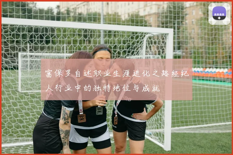 富保罗自述职业生涯进化之路经纪人行业中的独特地位与成就