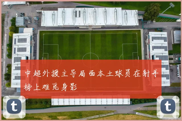 中超外援主导局面本土球员在射手榜上难觅身影