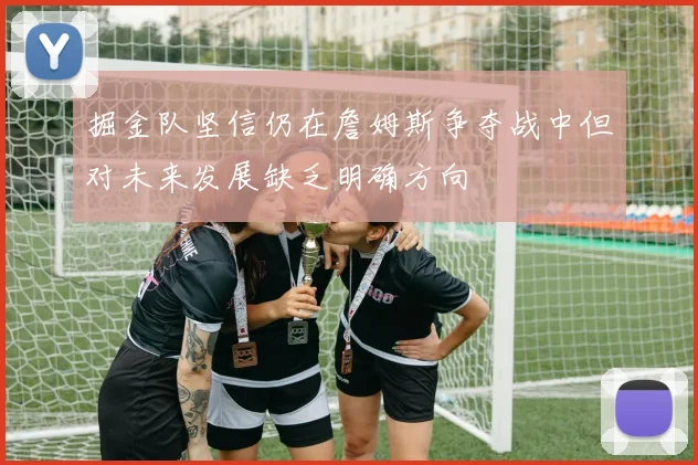 掘金队坚信仍在詹姆斯争夺战中但对未来发展缺乏明确方向