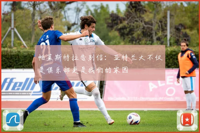 帕莱斯特拉告别信：亚特兰大不仅是俱乐部更是我们的家园