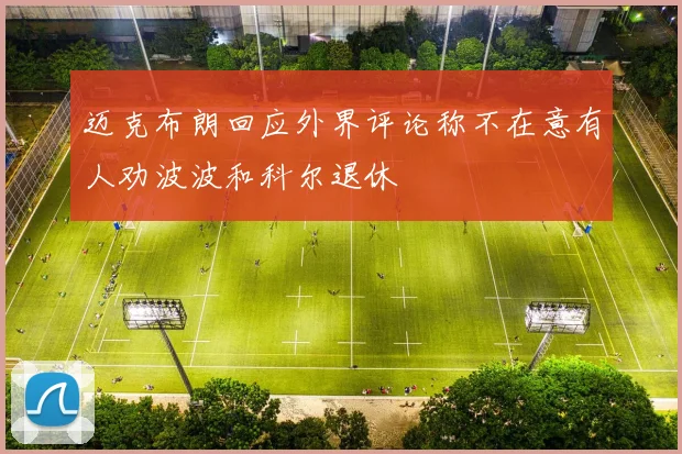 迈克布朗回应外界评论称不在意有人劝波波和科尔退休
