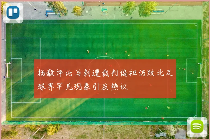 杨毅评论马刺遭裁判偏袒仍败北足球界罕见现象引发热议
