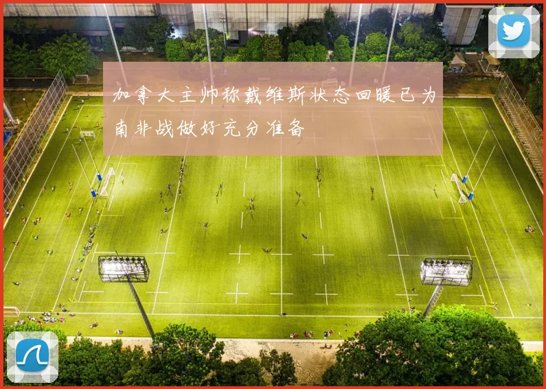 加拿大主帅称戴维斯状态回暖已为南非战做好充分准备