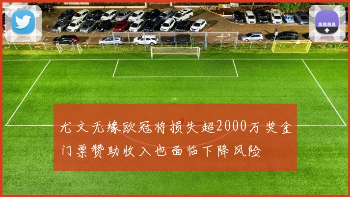 尤文无缘欧冠将损失超2000万奖金门票赞助收入也面临下降风险